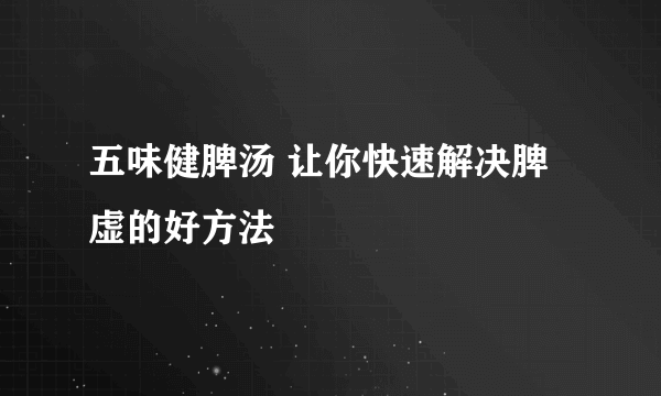 五味健脾汤 让你快速解决脾虚的好方法