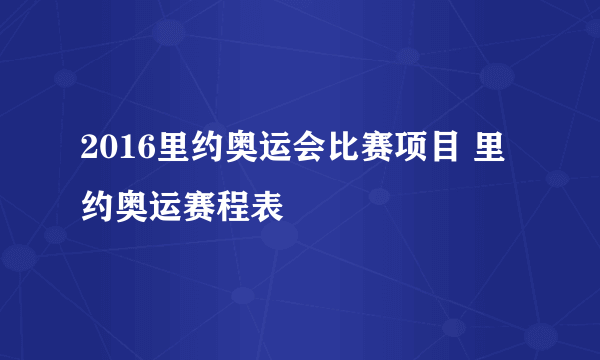 2016里约奥运会比赛项目 里约奥运赛程表