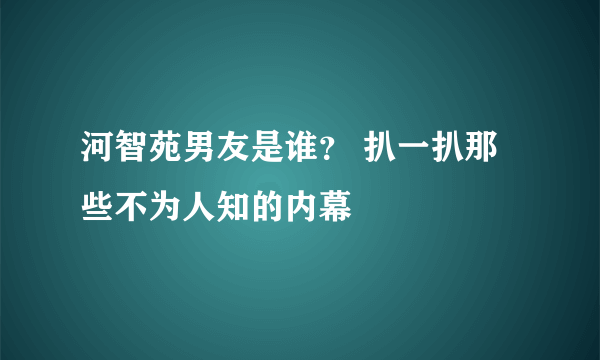 河智苑男友是谁？ 扒一扒那些不为人知的内幕