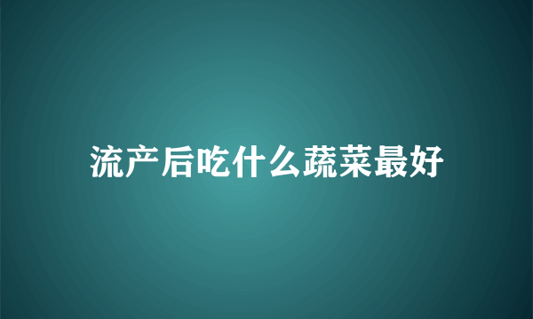 流产后吃什么蔬菜最好