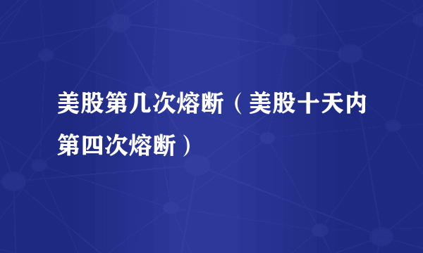 美股第几次熔断（美股十天内第四次熔断）