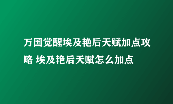 万国觉醒埃及艳后天赋加点攻略 埃及艳后天赋怎么加点