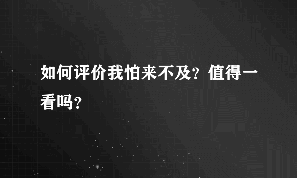 如何评价我怕来不及？值得一看吗？