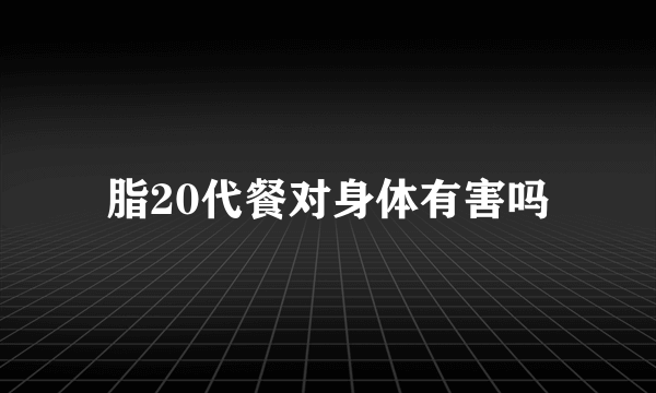 脂20代餐对身体有害吗