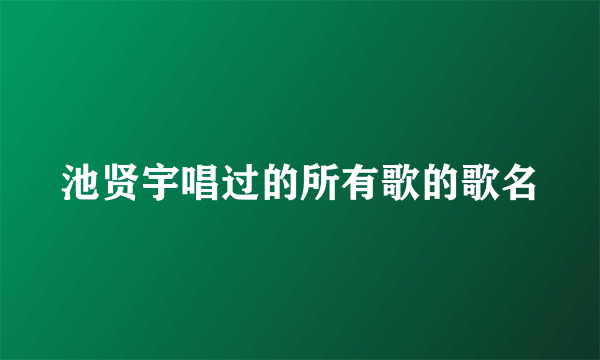 池贤宇唱过的所有歌的歌名