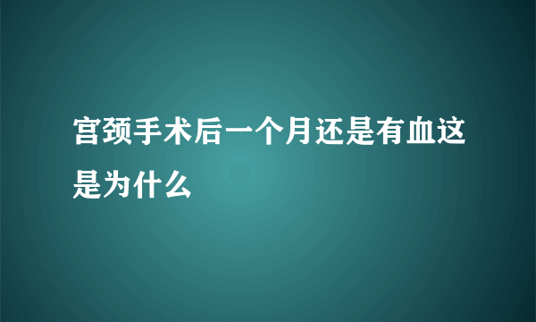 宫颈手术后一个月还是有血这是为什么