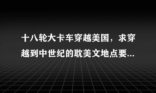 十八轮大卡车穿越美国，求穿越到中世纪的耽美文地点要英国或美国的主角要小白受NP