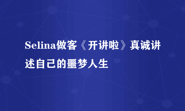 Selina做客《开讲啦》真诚讲述自己的噩梦人生