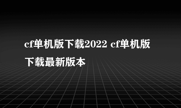 cf单机版下载2022 cf单机版下载最新版本