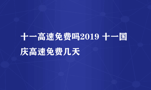 十一高速免费吗2019 十一国庆高速免费几天