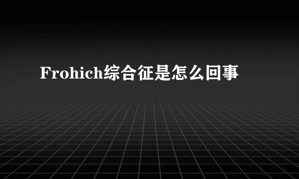 Frohich综合征是怎么回事